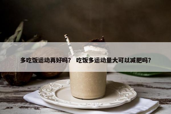 多吃饭运动再好吗？ 吃饭多运动量大可以减肥吗？