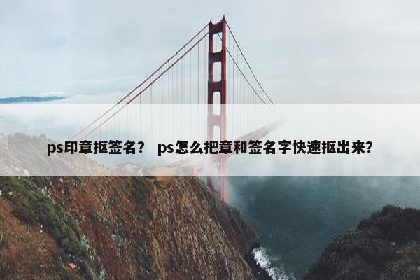 ps印章抠签名？ ps怎么把章和签名字快速抠出来？