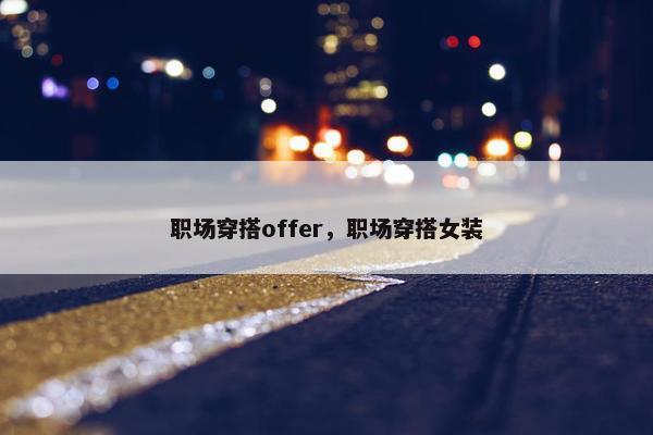 职场穿搭offer,职场穿搭女装 职场穿搭offer,职场穿搭女装