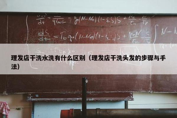 理发店干洗水洗有什么区别（理发店干洗头发的步骤与手法）