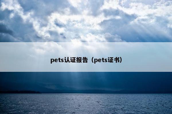 pets认证报告（pets证书）