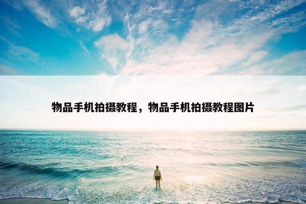 物品手机拍摄教程，物品手机拍摄教程图片