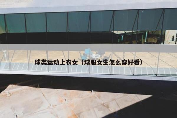 球类运动上衣女（球服女生怎么穿好看）