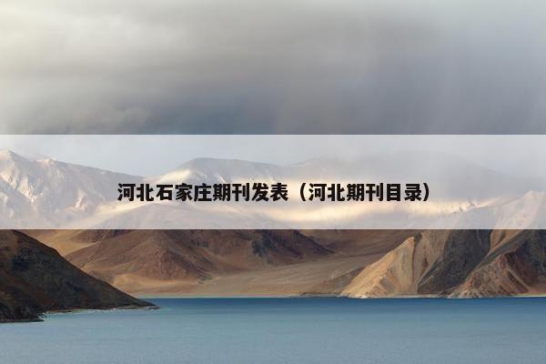 河北石家庄期刊发表（河北期刊目录）