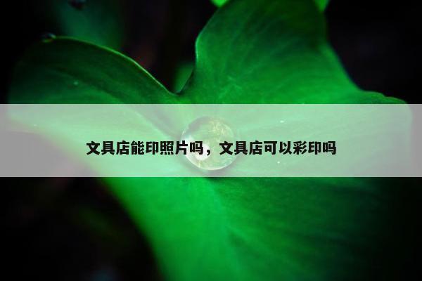 文具店能印照片吗，文具店可以彩印吗