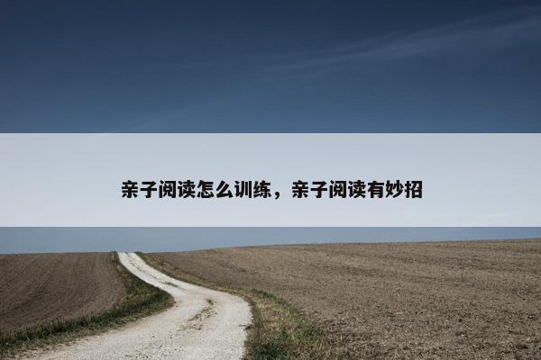 亲子阅读怎么训练,亲子阅读有妙招 亲子阅读怎么训练,亲子阅读有妙招