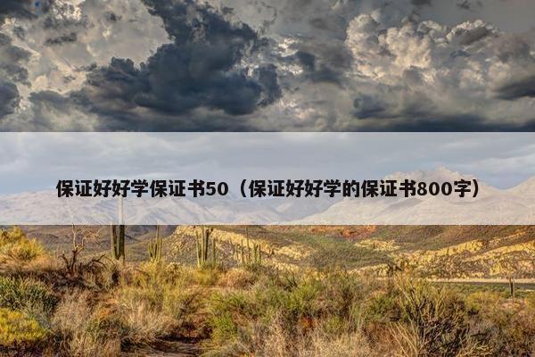 保证好好学保证书50(保证好好学的保证书800字) 保证好好学保证书50(保证好好学的保证书800字)