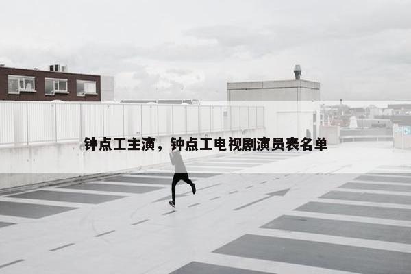 钟点工主演,钟点工电视剧演员表名单 钟点工主演,钟点工电视剧演员表名单