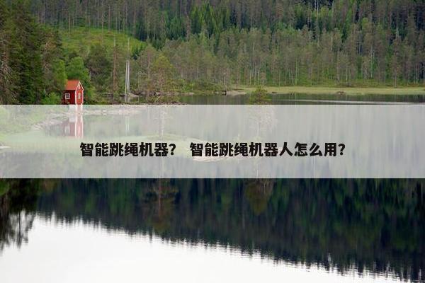 智能跳绳机器？ 智能跳绳机器人怎么用？