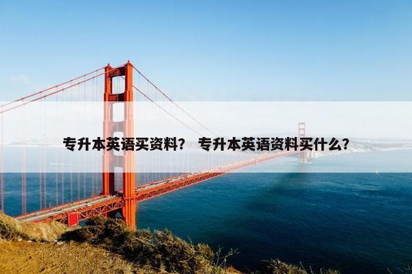 专升本英语买资料？ 专升本英语资料买什么？