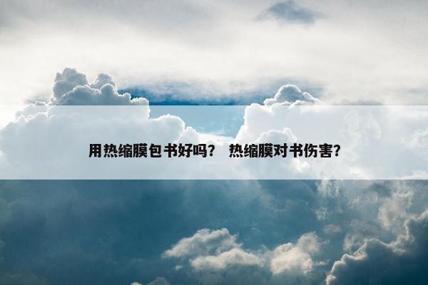 用热缩膜包书好吗？ 热缩膜对书伤害？