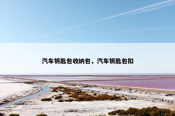 汽车钥匙包收纳包，汽车钥匙包扣
