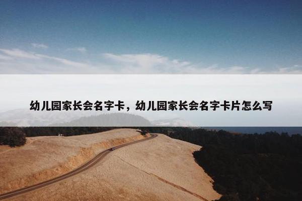 幼儿园家长会名字卡，幼儿园家长会名字卡片怎么写
