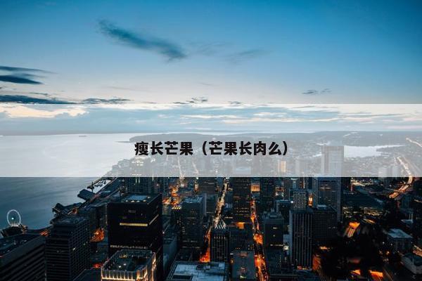 瘦长芒果（芒果长肉么）