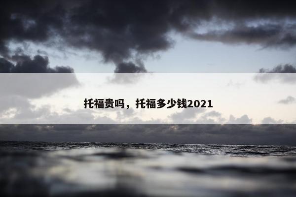 托福贵吗，托福多少钱2021