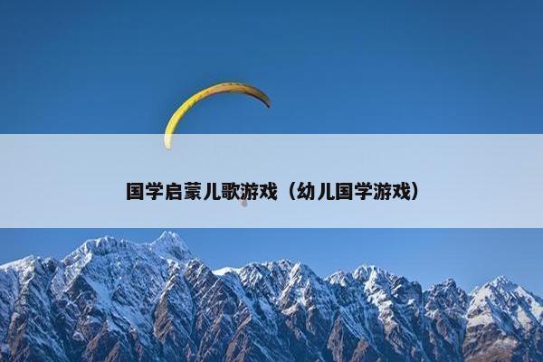 国学启蒙儿歌游戏（幼儿国学游戏）
