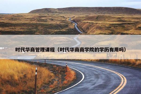 时代华商管理课程（时代华商商学院的学历有用吗）