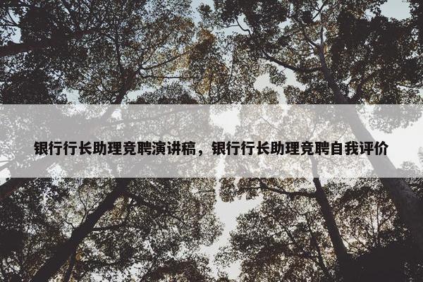 银行行长助理竞聘演讲稿，银行行长助理竞聘自我评价