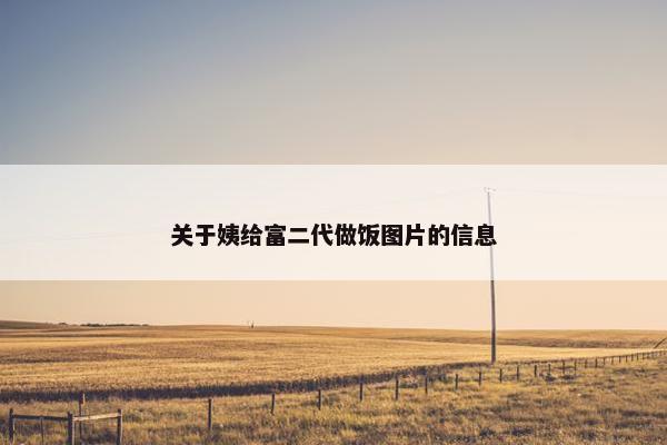 关于姨给富二代做饭图片的信息