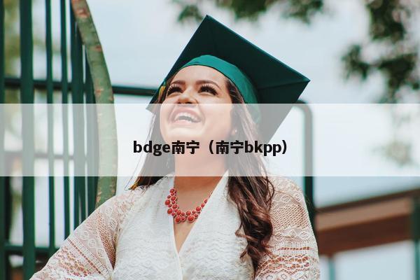 bdge南宁（南宁bkpp）
