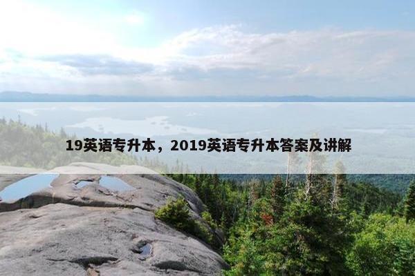 19英语专升本，2019英语专升本答案及讲解