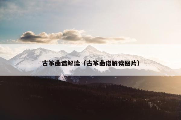 古筝曲谱解读(古筝曲谱解读图片) 古筝曲谱解读(古筝曲谱解读图片)