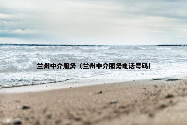 兰州中介服务(兰州中介服务电话号码) 兰州中介服务(兰州中介服务电话号码)