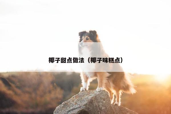 椰子甜点做法（椰子味糕点）