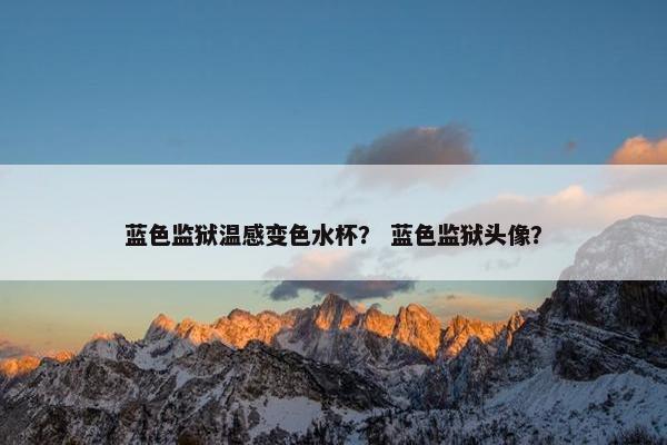 蓝色监狱温感变色水杯? 蓝色监狱头像? 蓝色监狱温感变色水杯? 蓝色监狱头像?
