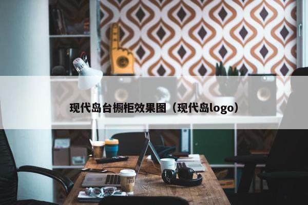 现代岛台橱柜效果图(现代岛logo) 现代岛台橱柜效果图(现代岛logo)