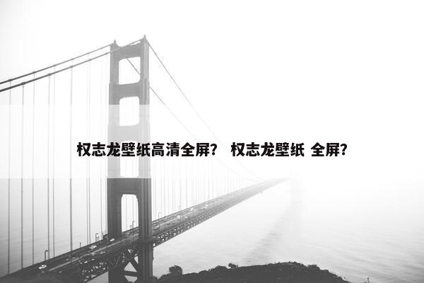 权志龙壁纸高清全屏？ 权志龙壁纸 全屏？