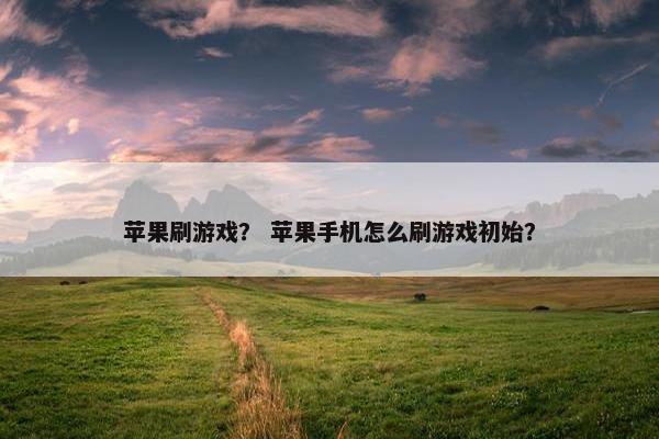 苹果刷游戏？ 苹果手机怎么刷游戏初始？