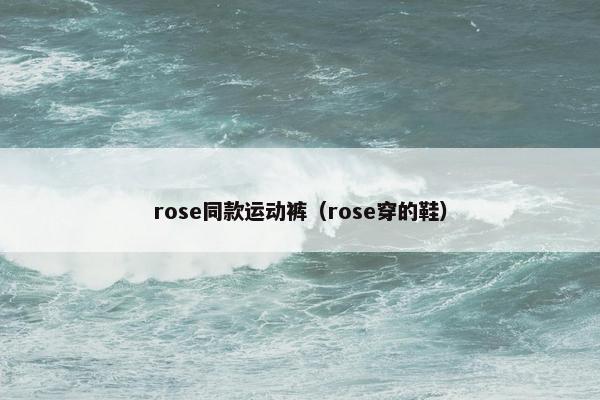 rose同款运动裤（rose穿的鞋）