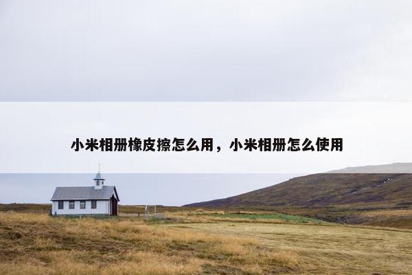 小米相册橡皮擦怎么用，小米相册怎么使用