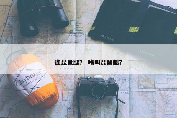 连琵琶腿？ 啥叫琵琶腿？