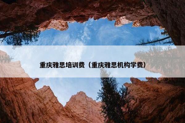 重庆雅思培训费（重庆雅思机构学费）
