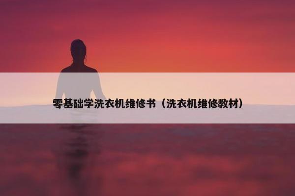 零基础学洗衣机维修书（洗衣机维修教材）