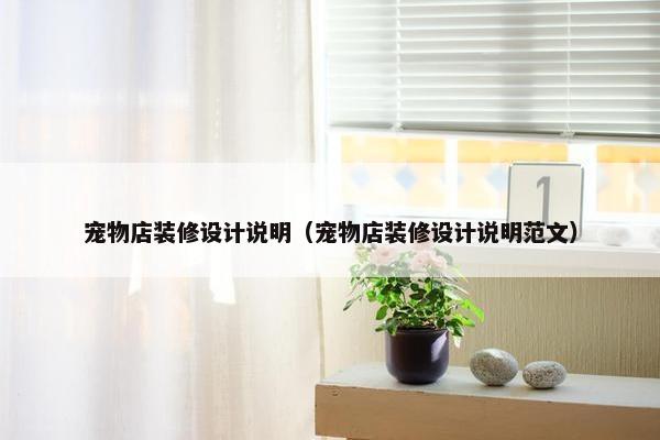 宠物店装修设计说明（宠物店装修设计说明范文）