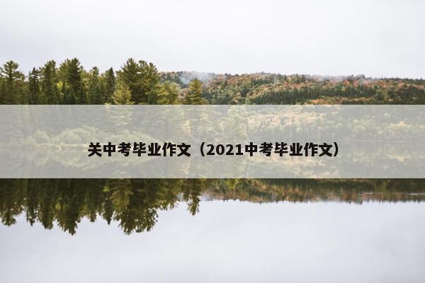 关中考毕业作文（2021中考毕业作文）