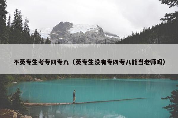 不英专生考专四专八（英专生没有专四专八能当老师吗）