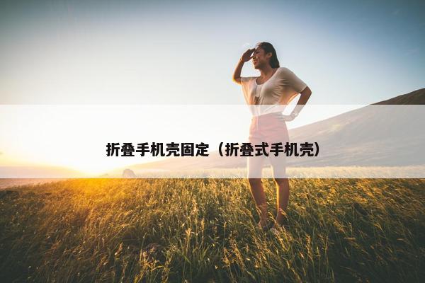 折叠手机壳固定（折叠式手机壳）