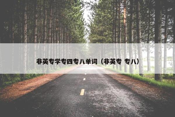 非英专学专四专八单词（非英专 专八）