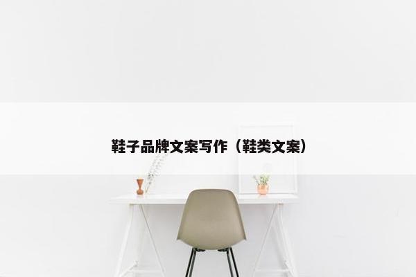 鞋子品牌文案写作（鞋类文案）