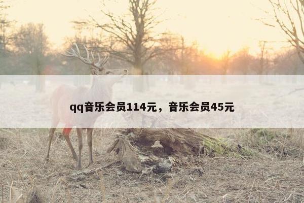 qq音乐会员114元，音乐会员45元