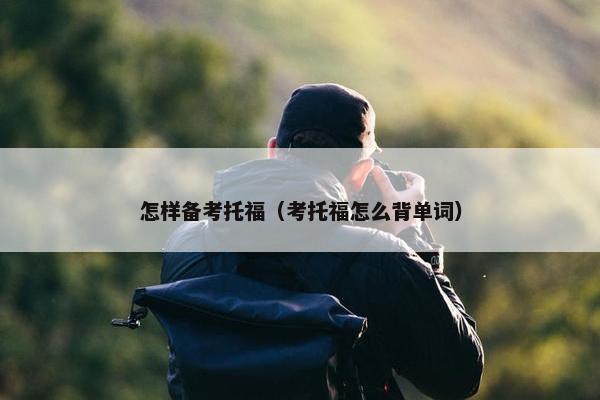 怎样备考托福（考托福怎么背单词）