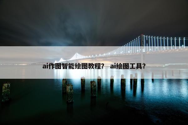ai作图智能绘图教程？ ai绘图工具？