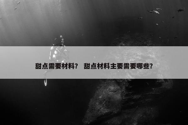甜点需要材料？ 甜点材料主要需要哪些？