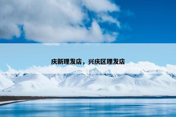 庆新理发店，兴庆区理发店