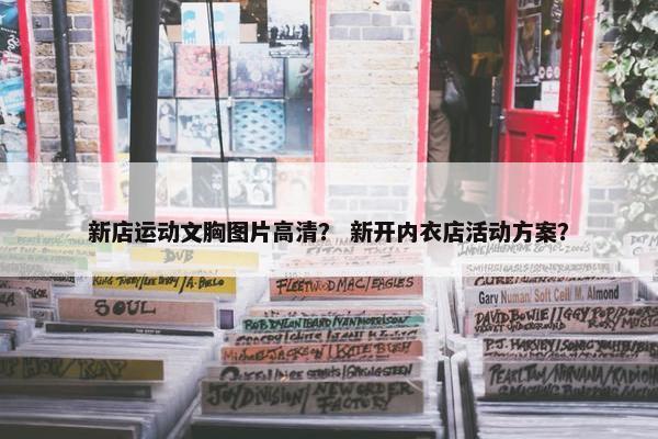新店运动文胸图片高清？ 新开内衣店活动方案？