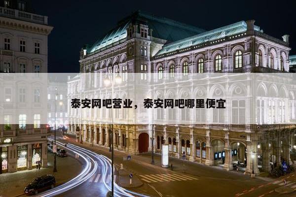 泰安网吧营业，泰安网吧哪里便宜